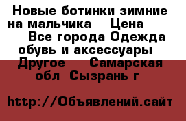 Новые ботинки зимние на мальчика  › Цена ­ 1 100 - Все города Одежда, обувь и аксессуары » Другое   . Самарская обл.,Сызрань г.